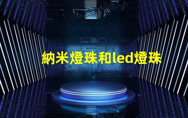 納米燈珠和led燈珠哪個好 cob燈珠和led燈珠哪個好